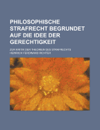 Philosophische Strafrecht Begrundet Auf Die Idee Der Gerechtigkeit; Zur Kritik Der Theorien Des Strafrechts