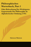 Philosophisches Worterbuch, Part 1: Oder Beleuchtung Der Wichtigsten Gegenstande Der Philosophie In Alphabetischer Ordnung (1791)