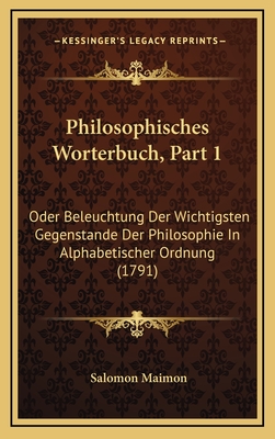 Philosophisches Worterbuch, Part 1: Oder Beleuchtung Der Wichtigsten Gegenstande Der Philosophie in Alphabetischer Ordnung (1791) - Maimon, Salomon