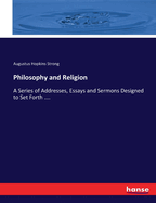 Philosophy and Religion: A Series of Addresses, Essays and Sermons Designed to Set Forth ....