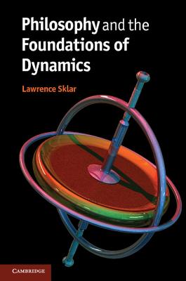 Philosophy and the Foundations of Dynamics - Sklar, Lawrence