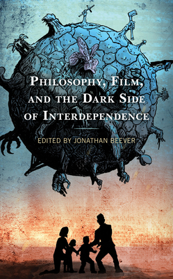 Philosophy, Film, and the Dark Side of Interdependence - Beever, Jonathan (Editor), and Baumeister, David (Contributions by), and Cisney, Vernon W (Contributions by)