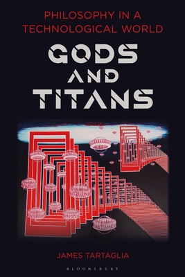 Philosophy in a Technological World: Gods and Titans - Tartaglia, James