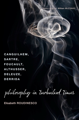 Philosophy in Turbulent Times: Canguilhem, Sartre, Foucault, Althusser, Deleuze, Derrida - Roudinesco, Elisabeth, and McCuaig, William (Translated by)