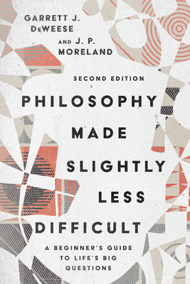 Philosophy Made Slightly Less Difficult: A Beginner's Guide to Life's Big Questions - Deweese, Garrett J, and Moreland, J P