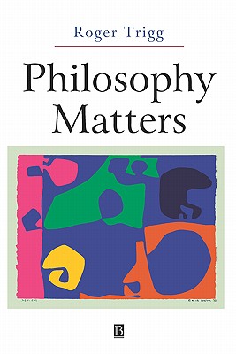 Philosophy Matters: An Introduction to Philosophy - Trigg, Roger