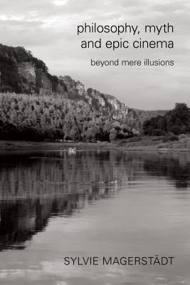 Philosophy, Myth and Epic Cinema: Beyond Mere Illusions - Magerstdt, Sylvie, Senior