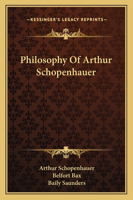 Philosophy Of Arthur Schopenhauer - Schopenhauer, Arthur, and Bax, Belfort (Translated by), and Saunders, Baily (Translated by)