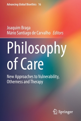 Philosophy of Care: New Approaches to Vulnerability, Otherness and Therapy - Braga, Joaquim (Editor), and Santiago de Carvalho, Mrio (Editor)