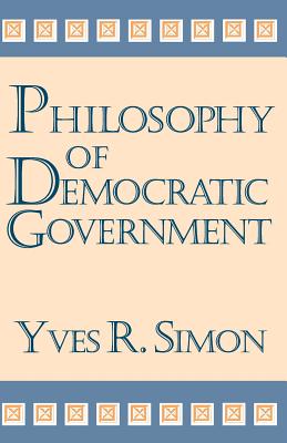 Philosophy of Democratic Government - Simon, Yves R