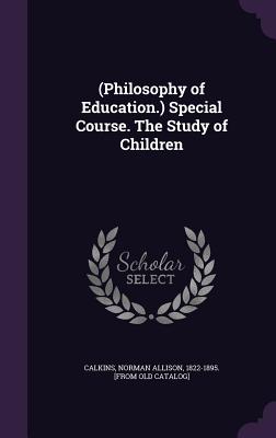 (Philosophy of Education.) Special Course. The Study of Children - Calkins, Norman Allison 1822-1895 [Fro (Creator)