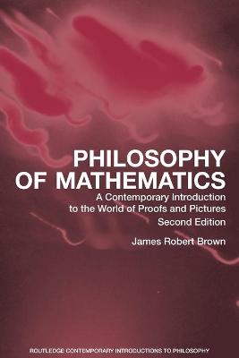 Philosophy of Mathematics: A Contemporary Introduction to the World of Proofs and Pictures - Brown, James Robert
