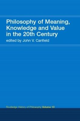 Philosophy of Meaning, Knowledge and Value in the Twentieth Century: Routledge History of Philosophy Volume 10 - Canfield, John V (Editor)