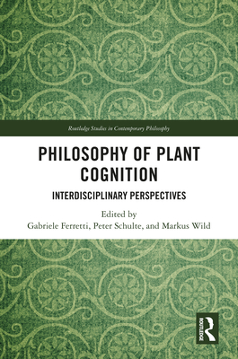 Philosophy of Plant Cognition: Interdisciplinary Perspectives - Ferretti, Gabriele (Editor), and Schulte, Peter (Editor), and Wild, Markus (Editor)