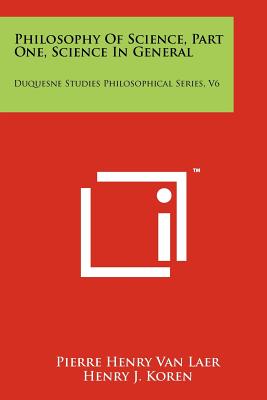 Philosophy Of Science, Part One, Science In General: Duquesne Studies Philosophical Series, V6 - Van Laer, Pierre Henry, and Koren, Henry J