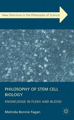 Philosophy of Stem Cell Biology: Knowledge in Flesh and Blood - Fagan, M