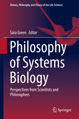 Philosophy of Systems Biology: Perspectives from Scientists and Philosophers - Green, Sara (Editor)