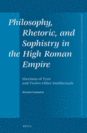 Philosophy, Rhetoric, and Sophistry in the High Roman Empire: Maximus of Tyre and Twelve Other Intellectuals