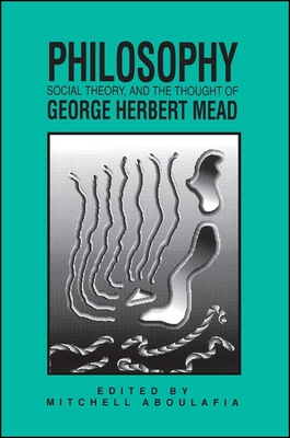 Philosophy, Social Theory, and the Thought of George Herbert Mead - Aboulafia, Mitchell (Editor)