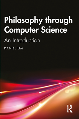 Philosophy through Computer Science: An Introduction - Lim, Daniel