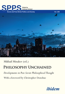 Philosophy Unchained: Developments in Post-Soviet Philosophical Thought - Minakov, Mykhailo (Editor), and Donohue, Christopher (Contributions by), and Abdullaev, Yevgeiy (Contributions by)
