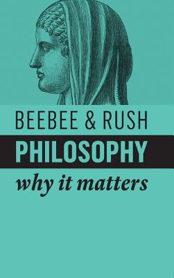 Philosophy: Why It Matters - Beebee, Helen, and Rush, Michael