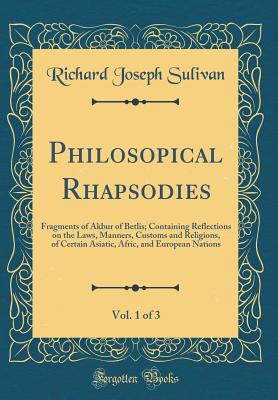 Philosopical Rhapsodies, Vol. 1 of 3: Fragments of Akbur of Betlis; Containing Reflections on the Laws, Manners, Customs and Religions, of Certain Asiatic, Afric, and European Nations (Classic Reprint) - Sulivan, Richard Joseph, Sir