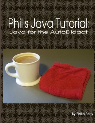 Phil's Java Tutorial: Java for the Autodidact - Perry, Philip