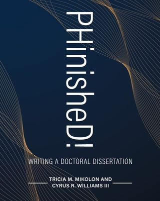 PHinisheD!: Writing a Doctoral Dissertation - Mikolon, Tricia, and Williams, Cyrus R, III