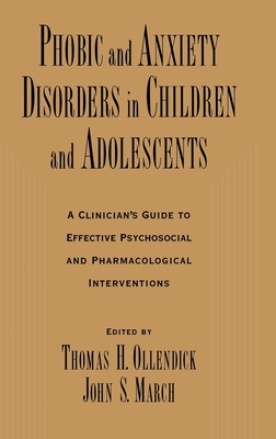 Phobic and Anxiety Disorders in Children and Adolescents: A Clinician's Guide to Effective Psychosocial and Pharmacological Interventions - Ollendick, Thomas H, PhD (Editor), and March, John S (Editor)