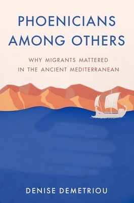 Phoenicians among Others: Why Migrants Mattered in the Ancient Mediterranean - Demetriou, Denise