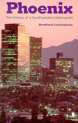 Phoenix: The History of a Southwestern Metropolis - Luckingham, Bradford