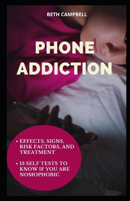 Phone Addiction: Effects, Signs, Risk Factors, And Treatment;13 Self Tests To Know If You Are NOMOPHOBIC - Campbell, Beth