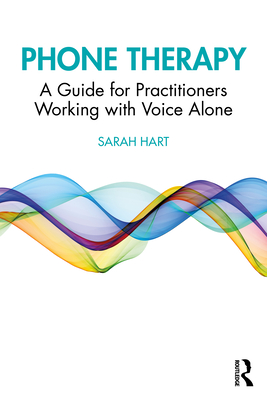 Phone Therapy: A Guide for Practitioners Working with Voice Alone - Hart, Sarah