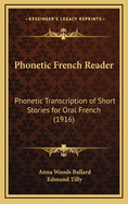 Phonetic French Reader: Phonetic Transcription of Short Stories for Oral French (Classic Reprint)