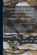 Phosphate Rocks of South Carolina and the "Great Carolina Marl Bed": With Five Colored Illustrations. a Popular and Scientific View of Their Origin, Geological Position and Age; Also Their Chemical Character and Agricultural Value; Together With a History