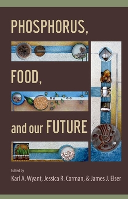 Phosphorus, Food, and Our Future - Wyant, Karl A. (Editor), and Corman, Jessica R. (Editor), and Elser, James J. (Editor)