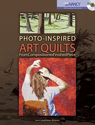 Photo-Inspired Art Quilts: From Composition to Finished Piece - Wiener, Leni Levenson, and Zieman, Nancy