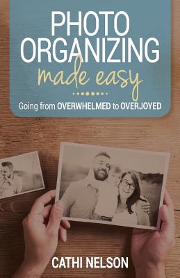 Photo Organizing Made Easy: Going from Overwhelmed to Overjoyed - Nelson, Cathi