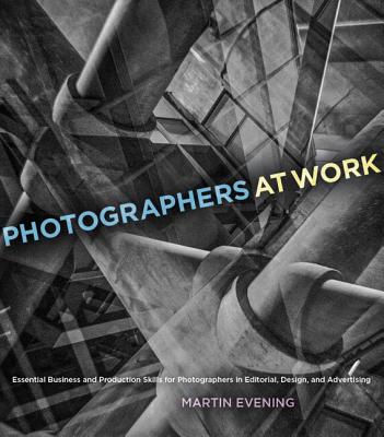 Photographers at Work: Essential Business and Production Skills for Photographers in Editorial, Design, and Advertising - Evening, Martin