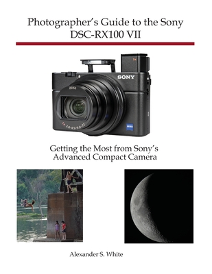 Photographer's Guide to the Sony DSC-RX100 VII: Getting the Most from Sony's Advanced Compact Camera - White, Alexander S