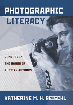 Photographic Literacy: Cameras in the Hands of Russian Authors - Reischl, Katherine M H