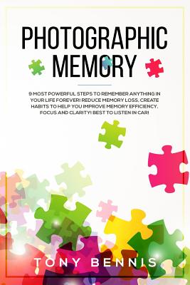 Photographic Memory: 9 Most Powerful Steps to Remember Anything in Your Life Forever! Reduce Memory Loss, Create Habits to Help You Improve Memory Efficiency, Focus and Clarity! Best to Listen in Car! - Bennis, Tony