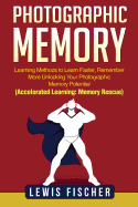 Photographic Memory: Learning Methods to Learn Faster, Remember More Unlocking Your Photographic Memory Potential (Accelerated Learning: Memory Rescue)