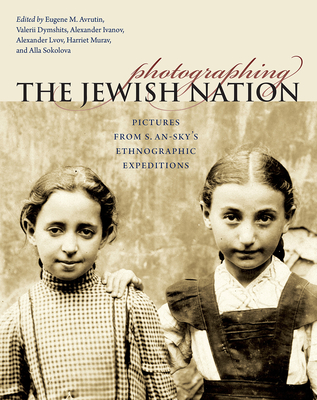 Photographing the Jewish Nation: Pictures from S. An-Sky's Ethnographic Expeditions - Avrutin, Eugene M (Editor)