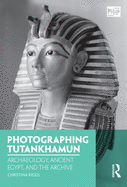 Photographing Tutankhamun: Archaeology, Ancient Egypt, and the Archive