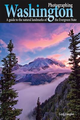 Photographing Washington: A Guide to the Natural Landmarks of the Evergreen State - Vaughn, Greg