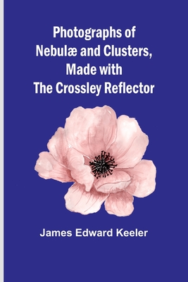 Photographs of Nebul and Clusters, Made with the Crossley Reflector - Keeler, James Edward