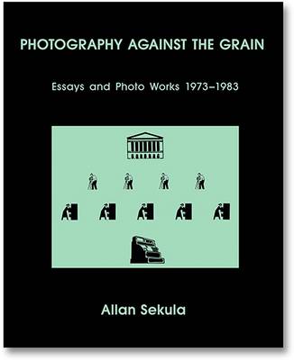 Photography Against the Grain: Essays and Photo Works, 1973-1983 - Sekula, Allan