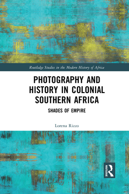 Photography and History in Colonial Southern Africa: Shades of Empire - Rizzo, Lorena